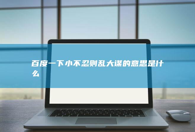 百度一下小不忍则乱大谋的意思是什么