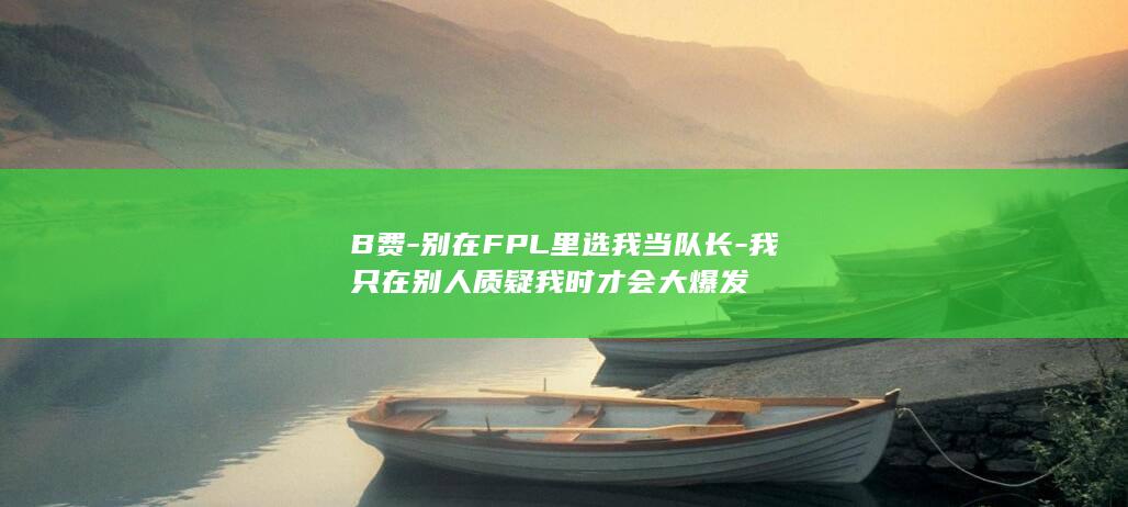 B费-别在FPL里选我当队长-我只在别人质疑我时才会大爆发