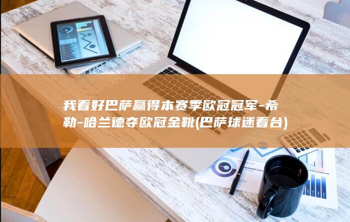 我看好巴萨赢得本赛季欧冠冠军-希勒-哈兰德夺欧冠金靴 (巴萨球迷看台)