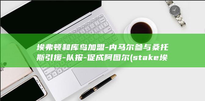 埃弗顿和库鸟加盟-内马尔参与桑托斯引援-队报-促成阿图尔 (stake埃弗顿)