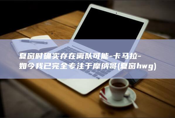 夏窗时确实存在离队可能-卡马拉-如今我已完全专注于摩纳哥 (夏窗hwg)