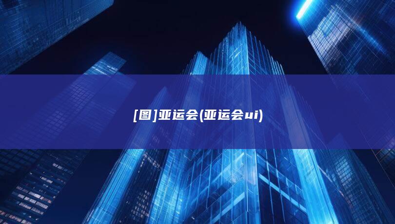 [图]亚运会 (亚运会ui)