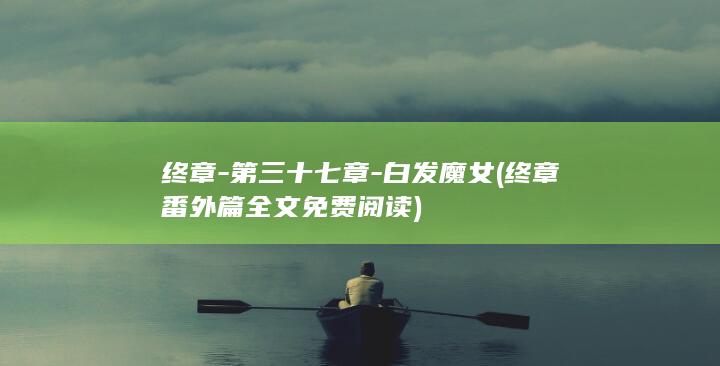 终章-第三十七章-白发魔女 (终章番外篇全文免费阅读)