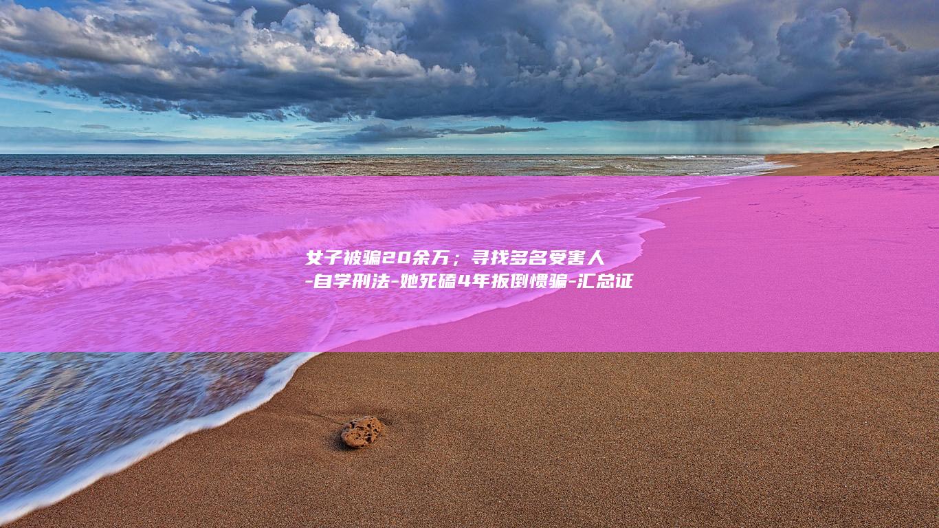 女子被骗20余万；寻找多名受害人-自学刑法-她死磕4年扳倒惯骗-汇总证据-官方相亲会遇到假军官 (女子被骗到缅甸的电影)