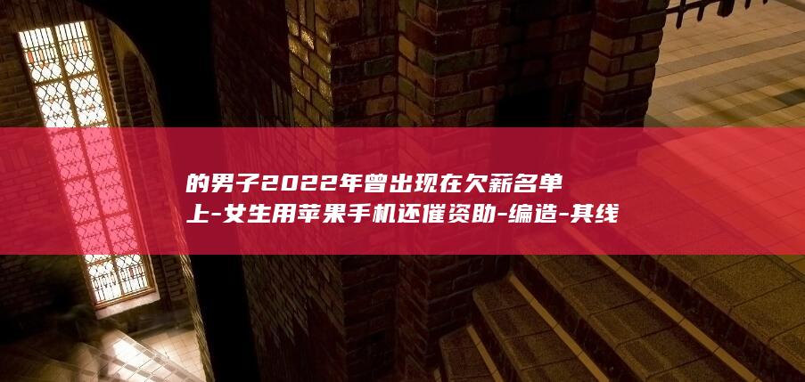 的男子2022年曾出现在欠薪名单上-女生用苹果手机还催资助-编造-其线下门店贴有封条 (曾是超人的男子)