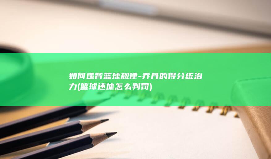 如何违背篮球规律-乔丹的得分统治力 (篮球违体怎么判罚)
