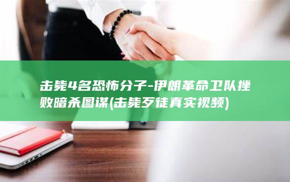 击毙4名恐怖分子-伊朗革命卫队挫败暗杀图谋 (击毙歹徒真实视频)