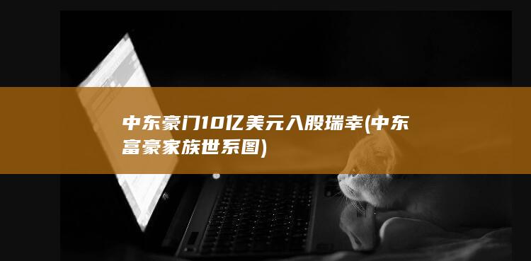 中东豪门10亿美元入股瑞幸 (中东富豪家族世系图)