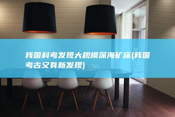 我国科考发现大规模深海矿床 (我国考古又有新发现)
