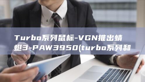 Turbo系列鼠标-VGN推出蜻蜓3-PAW3950 (turbo系列和note系列区别)