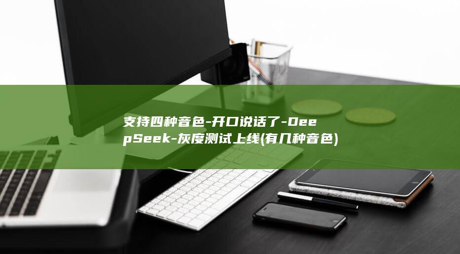 支持四种音色-开口说话了-DeepSeek-灰度测试上线 (有几种音色)