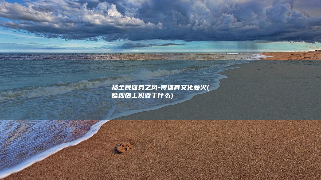 扬全民健身之风-传体育文化薪火 (婚纱店上班要干什么)