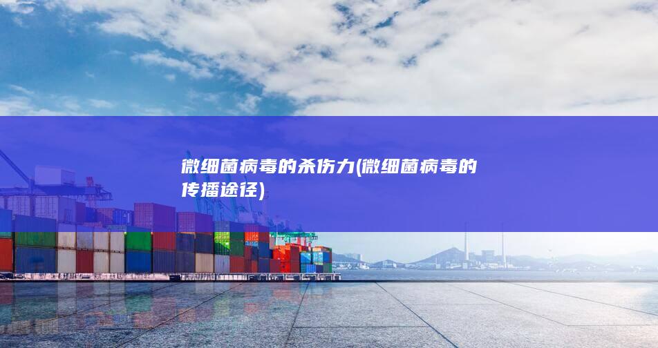 微细菌病毒的杀伤力 (微细菌病毒的传播途径)