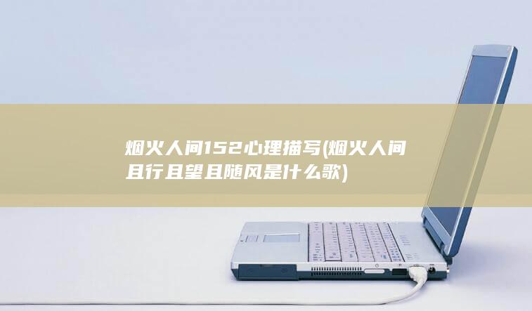 烟火人间152心理描写 (烟火人间且行且望且随风是什么歌)