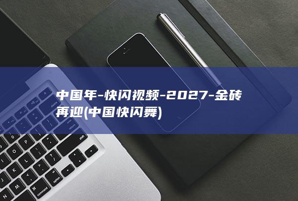 中国年-快闪视频-2027-金砖再迎 (中国快闪舞)