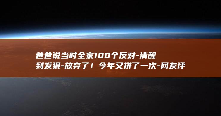 爸爸说当时全家100个反对-清醒到发狠-放弃了！今年又拼了一次-网友评价他-浙江男生去年考上北大 (爸爸说你成家后也会明白)