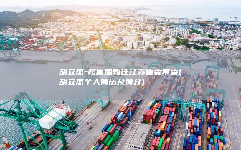 胡立杰-跨省履新任江苏省委常委 (胡立杰个人简历及简介)
