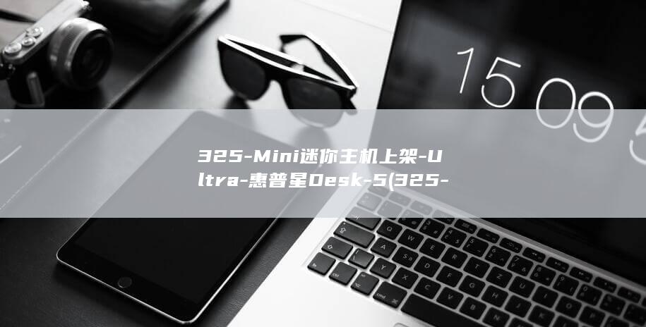 325-Mini迷你主机上架-Ultra-惠普星Desk-5 (325-mi)