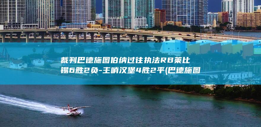 裁判巴德施图伯纳过往执法RB莱比锡6胜2负-主哨汉堡4胜2平 (巴德施图贝尔太可惜了)