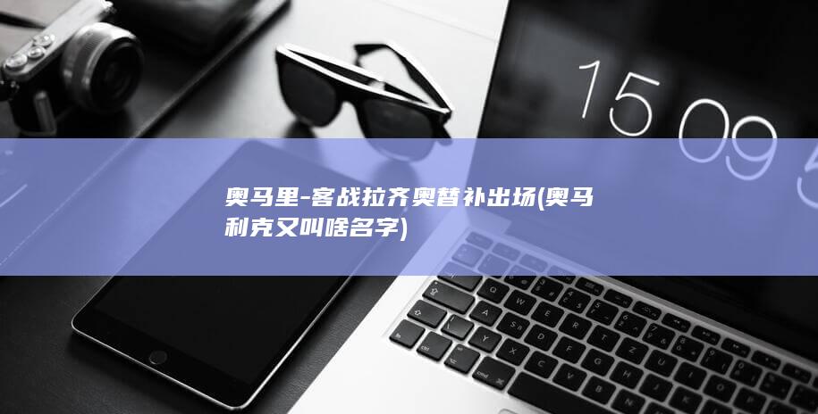 奥马里-客战拉齐奥替补出场 (奥马利克又叫啥名字)