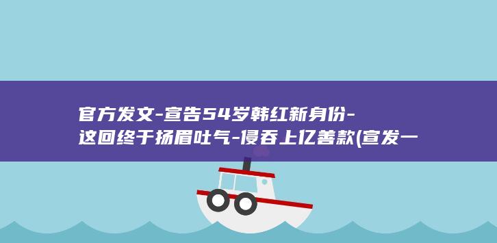 发文宣告54岁新身份这回终于扬眉吐气侵