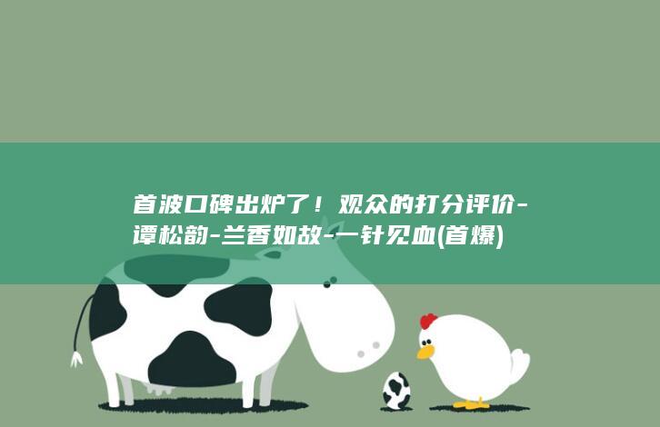 首波口碑出炉了！观众的打分评价-谭松韵-兰香如故-一针见血 (首爆)