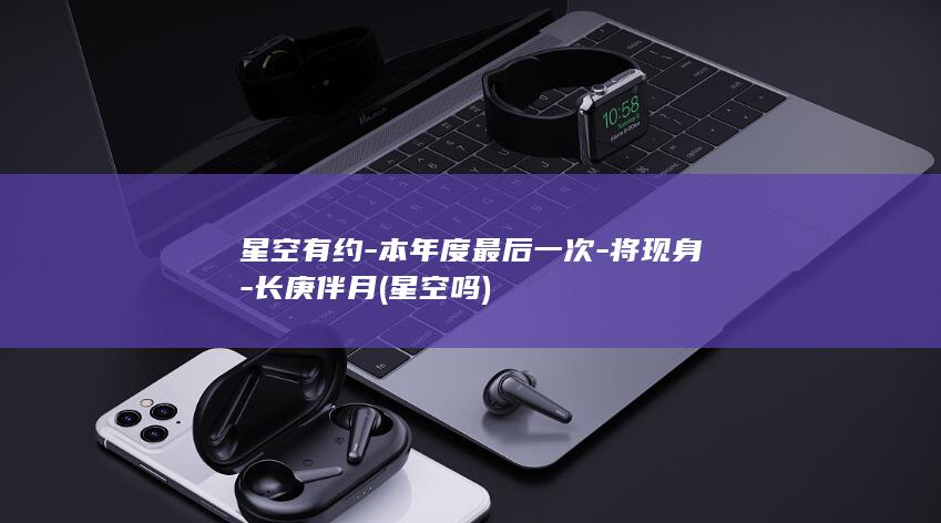 星空有约-本年度最后一次-将现身-长庚伴月 (星空吗)