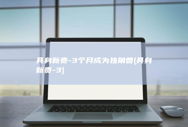 具身新贵-3个月成为独角兽 (具身新贵-3)