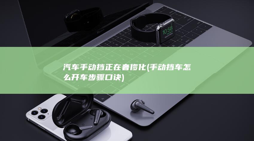 汽车手动挡正在奢侈化 (手动挡车怎么开车步骤口诀)