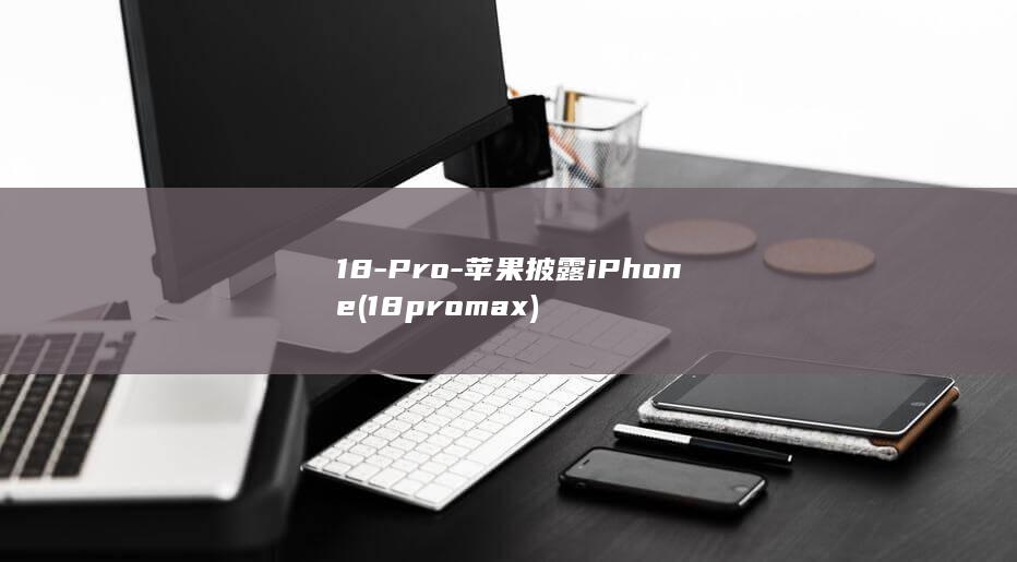 18-Pro-苹果披露iPhone (18promax)