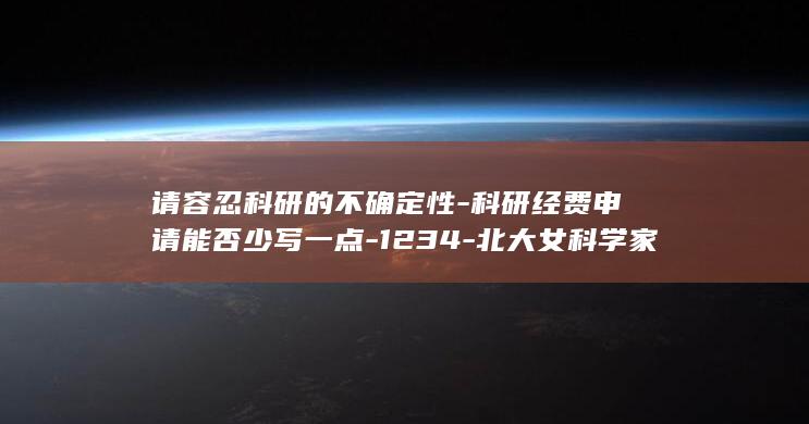 请容忍科研的不确定性-科研经费申请能否少写一点-1234-北大女科学家 (人民日报关于科研容不得的论述)