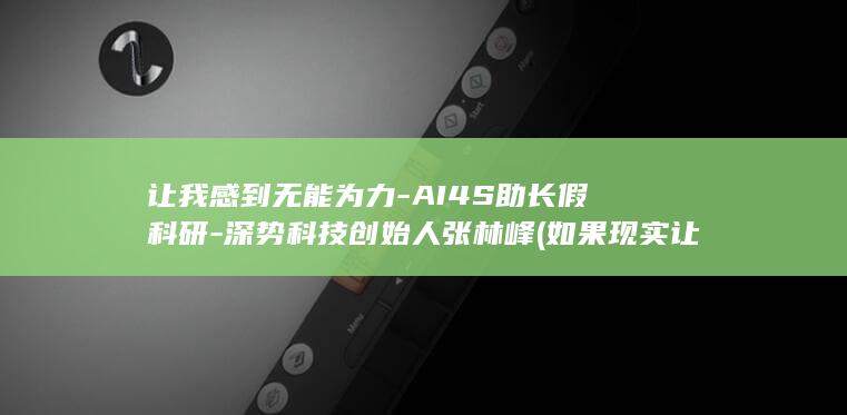 让我感到无能为力-AI4S助长假科研-深势科技创始人张林峰 (如果现实让你感到无能为力)