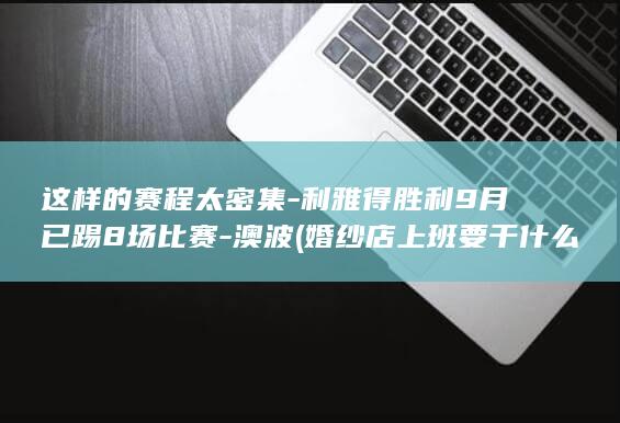 这样的赛程太密集-利雅得胜利9月已踢8场比赛-澳波 (婚纱店上班要干什么)