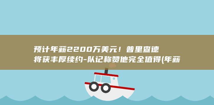 预计年薪2200万美元！普里查德将获丰厚续约-队记称赞他完全值得 (年薪20到手大概多少钱)