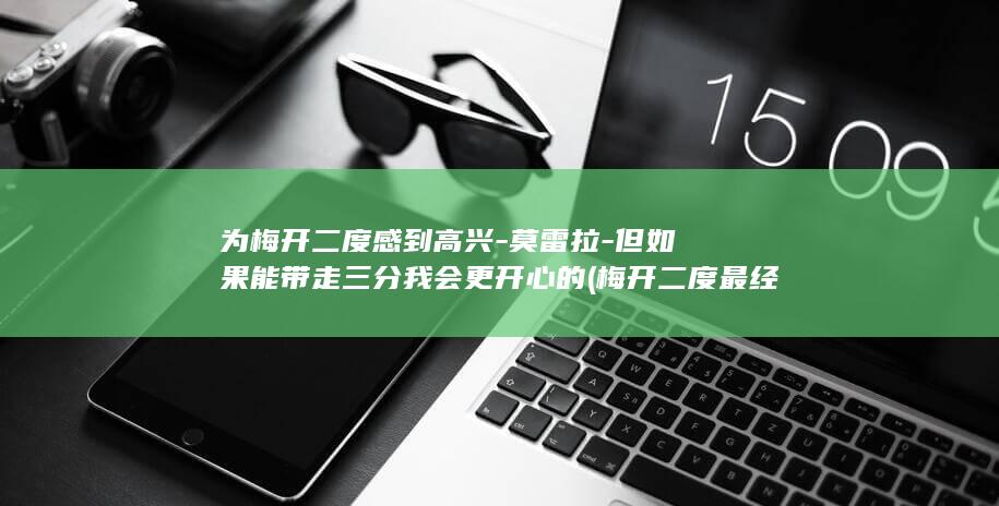 为梅开二度感到高兴-莫雷拉-但如果能带走三分我会更开心的 (梅开二度最经典的一句)