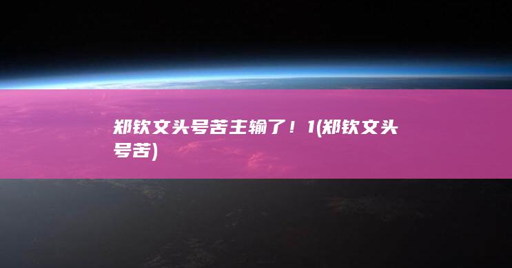 郑钦文头号苦主输了！1 (郑钦文头号苦)