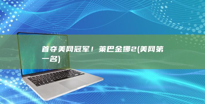 首夺美网冠军！莱巴金娜2 (美网第一名)