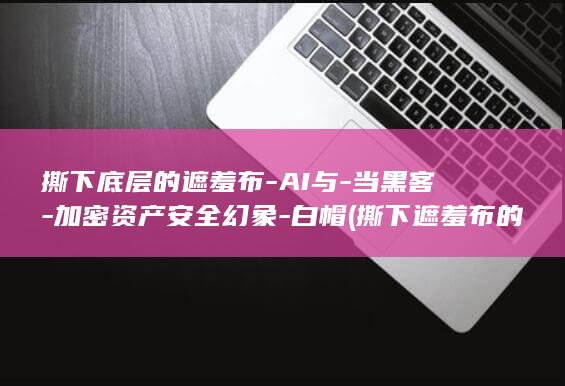 撕下底层的遮羞布-AI与-当黑客-加密资产安全幻象-白帽 (撕下遮羞布的意思)