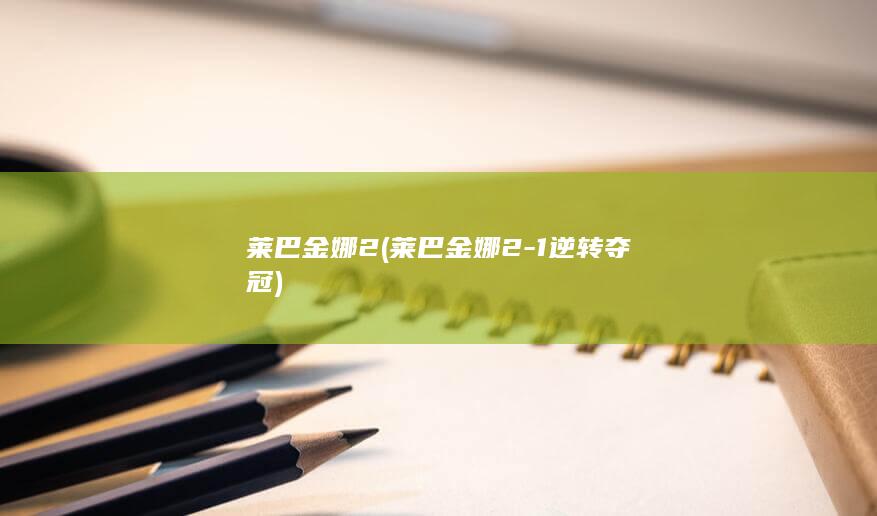 莱巴金娜2 (莱巴金娜2-1逆转夺冠)