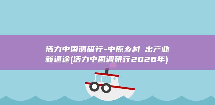 活力中国调研行-中原乡村蹚出产业新通途 (活力中国调研行2026年)