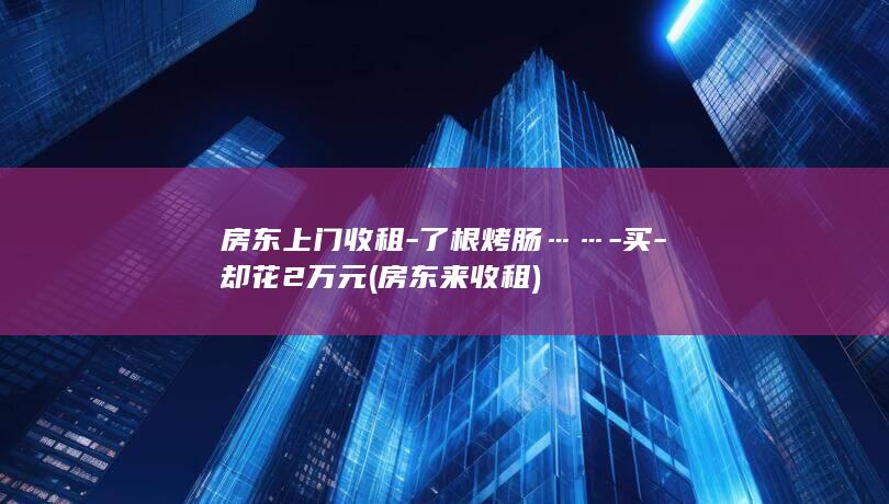 房东上门收租-了根烤肠……-买-却花2万元 (房东来收租)