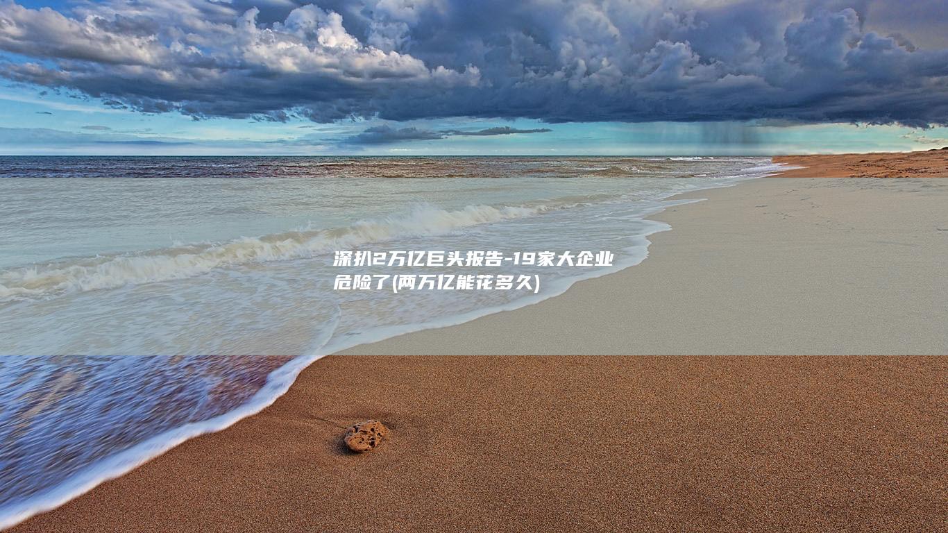 深扒2万亿巨头报告-19家大企业危险了 (两万亿能花多久)