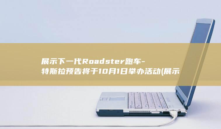 展示下一代Roadster跑车-特斯拉预告将于10月1日举办活动 (展示下一代r)