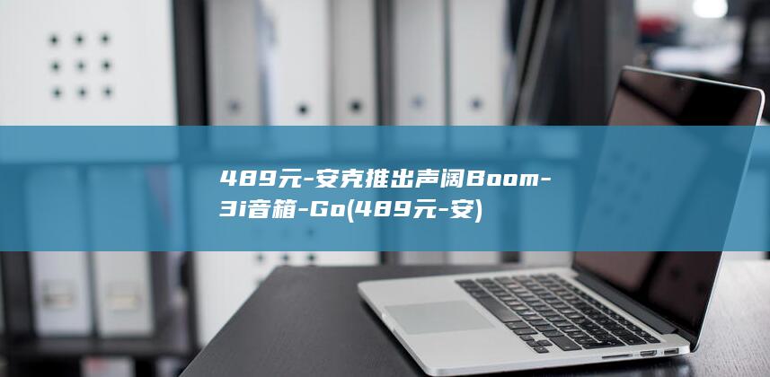 489元-安克推出声阔Boom-3i音箱-Go (489元-安)
