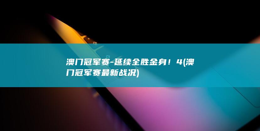 澳门冠军赛-延续全胜金身！4 (澳门冠军赛最新战况)