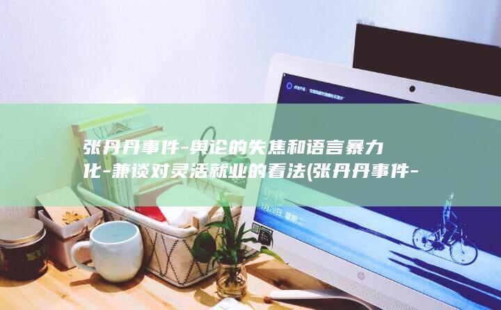 张丹丹事件-舆论的失焦和语言暴力化-兼谈对灵活就业的看法 (张丹丹事件-)