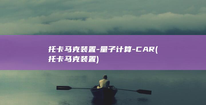 托卡马克装置-量子计算-CAR (托卡马克装置)