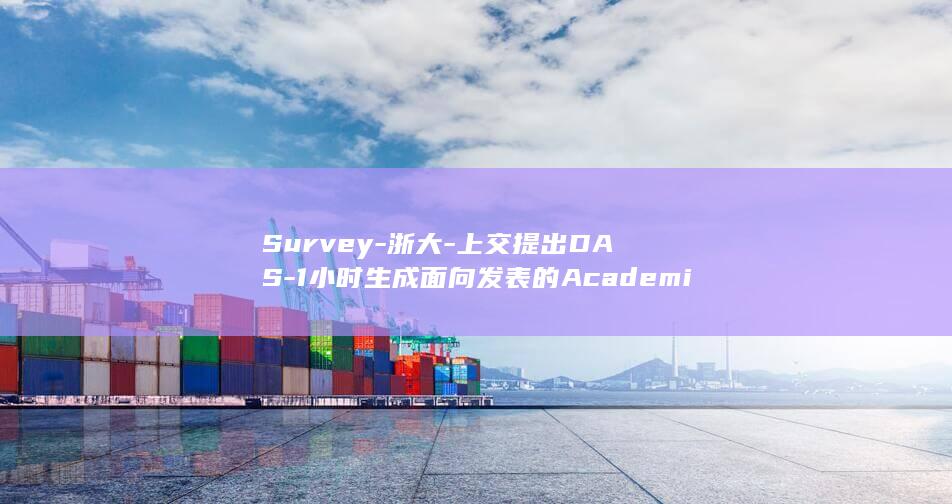 Survey-浙大-上交提出DAS-1小时生成面向发表的Academic-AI自动写综述做到什么程度了 (survey是什么意思)