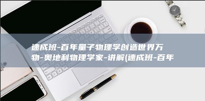 速成班百年量子物理学创造世界万物奥地利物理学