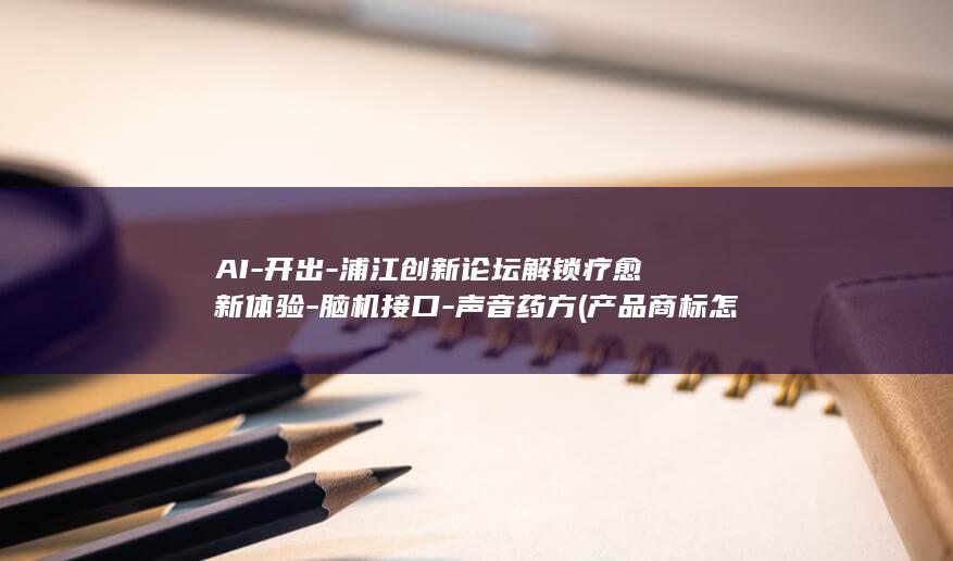 AI-开出-浦江创新论坛解锁疗愈新体验-脑机接口-声音药方 (产品商标怎么查)